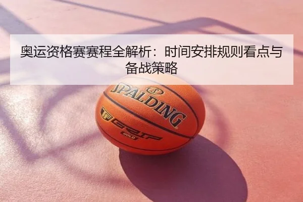 奥运资格赛赛程全解析：时间安排规则看点与备战策略