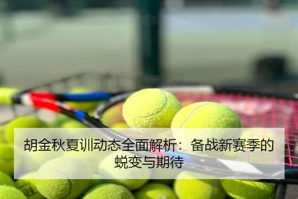 胡金秋夏训动态全面解析：备战新赛季的蜕变与期待