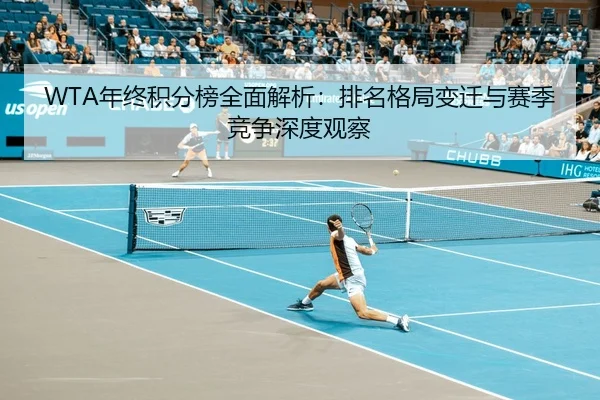 WTA年终积分榜全面解析：排名格局变迁与赛季竞争深度观察