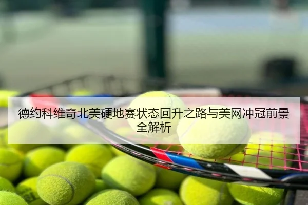 德约科维奇北美硬地赛状态回升之路与美网冲冠前景全解析