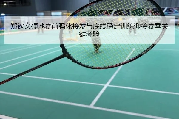 郑钦文硬地赛前强化接发与底线稳定训练迎接赛季关键考验