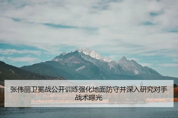 张伟丽卫冕战公开训练强化地面防守并深入研究对手战术曝光