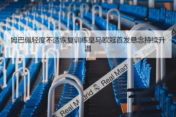 姆巴佩轻度不适恢复训练皇马欧冠首发悬念持续升温